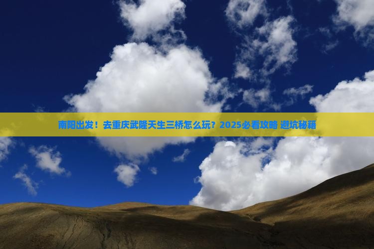 南阳去重庆武隆天生三桥旅行社