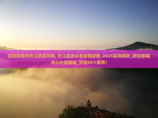 韶关到重庆长江索道攻略