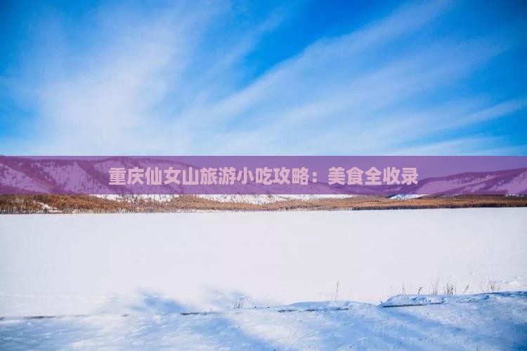 无锡去重庆仙女山旅游小吃