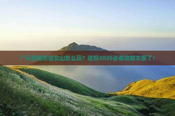 广元到重庆仙女山哪里玩