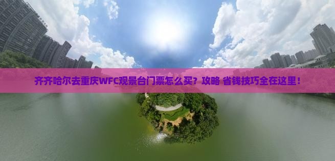 齐齐哈尔去重庆wfc观景台门票