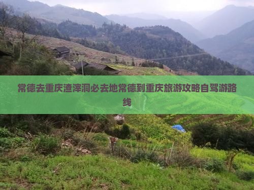 常德去重庆渣滓洞必去地