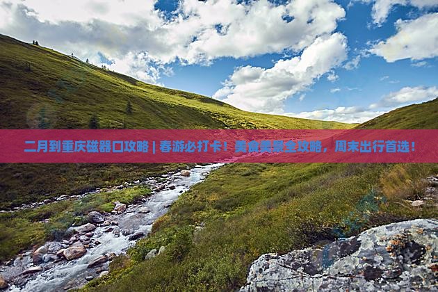二月到重庆磁器口攻略