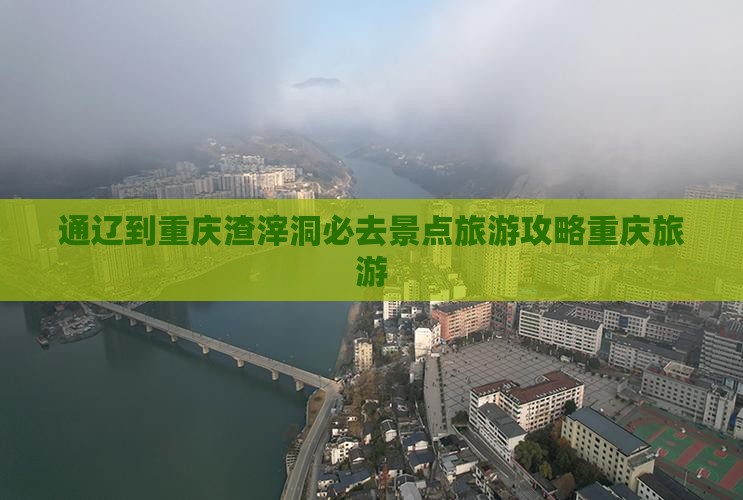 通辽市到重庆渣滓洞必去地