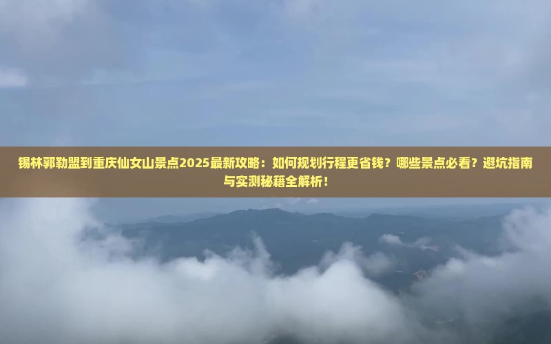 锡林郭勒盟到重庆仙女山景点 锡林郭勒盟到重庆仙女山景点