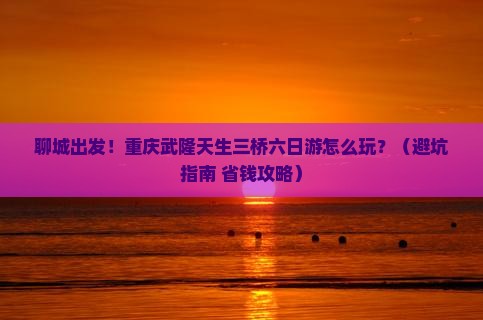 聊城到重庆武隆天生三桥六日游