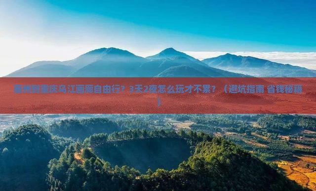 惠州到重庆乌江画廊自由行