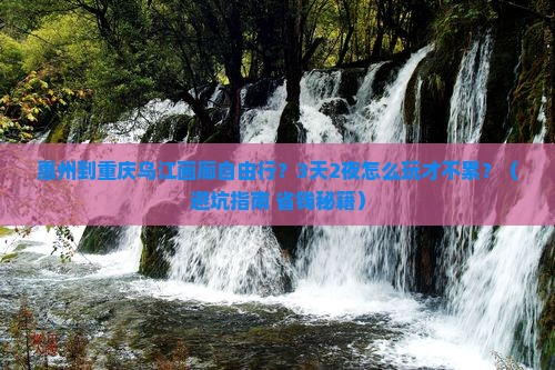 惠州到重庆乌江画廊自由行