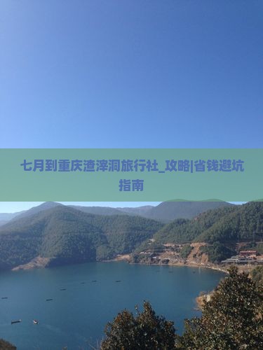 七月到重庆渣滓洞旅行社