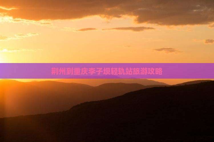 荆州去重庆李子坝轻轨站旅游