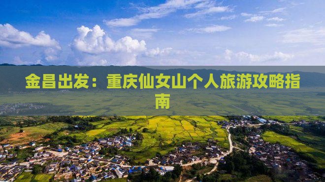 金昌出发：重庆仙女山个人旅游攻略指南