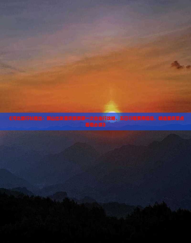 《河北旅行社推出：鞍山出发重庆旅游第一次自由行攻略，五日行程费用信息，精选重庆景点看看必游》