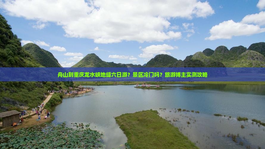 舟山到重庆龙水峡地缝六日游？景区冷门吗？旅游博主实测攻略