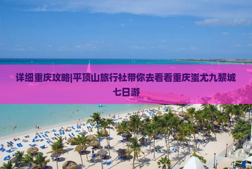 详细重庆攻略|平顶山旅行社带你去看看重庆蚩尤九黎城七日游