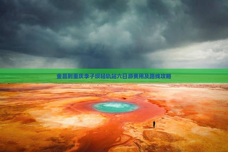 金昌到重庆李子坝轻轨站六日游费用及路线攻略