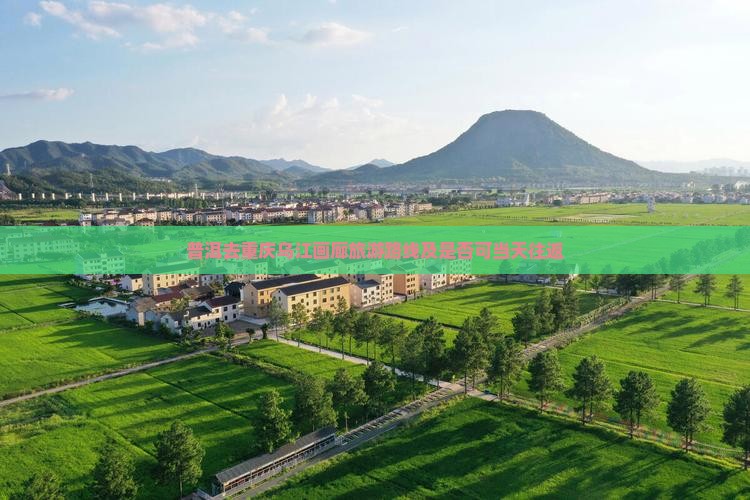 普洱去重庆乌江画廊旅游路线及是否可当天往返