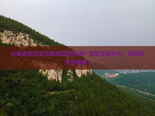 白城去重庆龙水峡地缝四日游？需要注意什么？有哪些景点推荐？