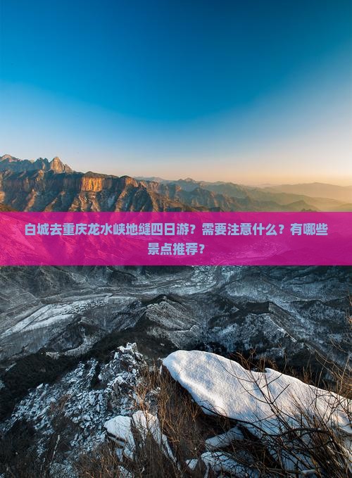 白城去重庆龙水峡地缝四日游？需要注意什么？有哪些景点推荐？