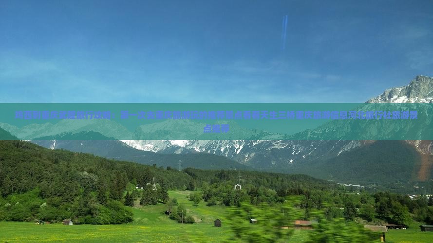 鸡西到重庆武隆旅行攻略：第一次去重庆旅游玩的推荐景点看看天生三桥重庆旅游信息河北旅行社旅游景点推荐