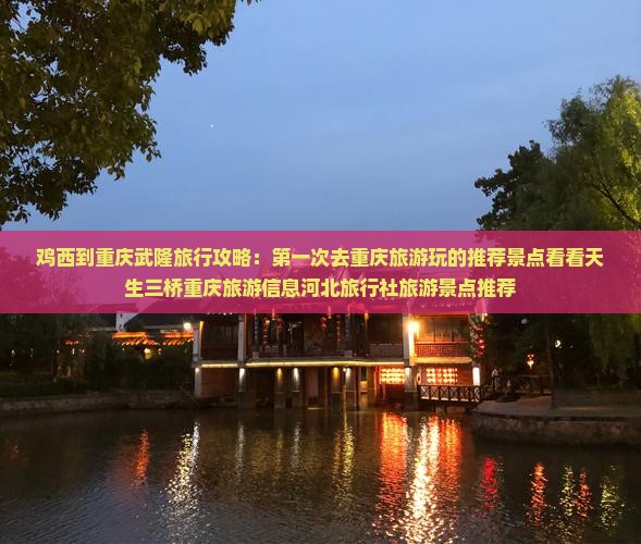 鸡西到重庆武隆旅行攻略：第一次去重庆旅游玩的推荐景点看看天生三桥重庆旅游信息河北旅行社旅游景点推荐
