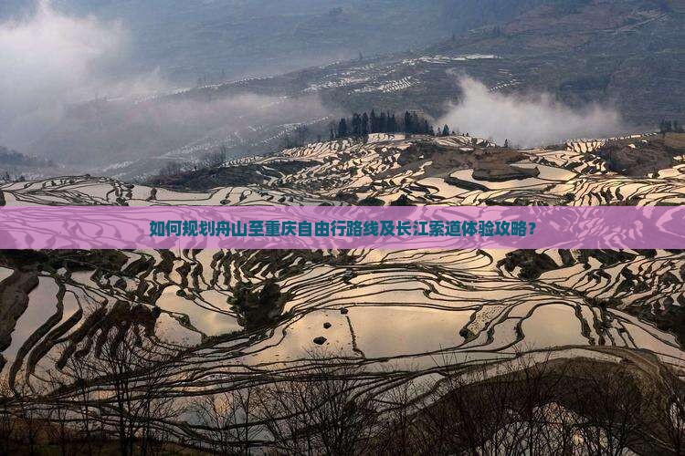 如何规划舟山至重庆自由行路线及长江索道体验攻略？