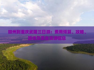 赣州到重庆武隆三日游：费用预算、攻略、路线及票自驾游信息