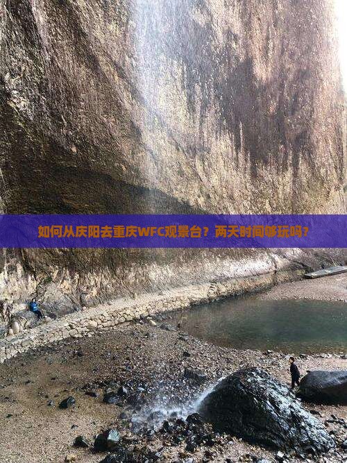 如何从庆阳去重庆WFC观景台？两天时间够玩吗？