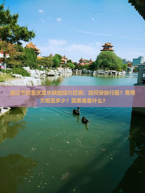 通辽市到重庆龙水峡地缝六日游，如何安排行程？费用大概是多少？需要准备什么？