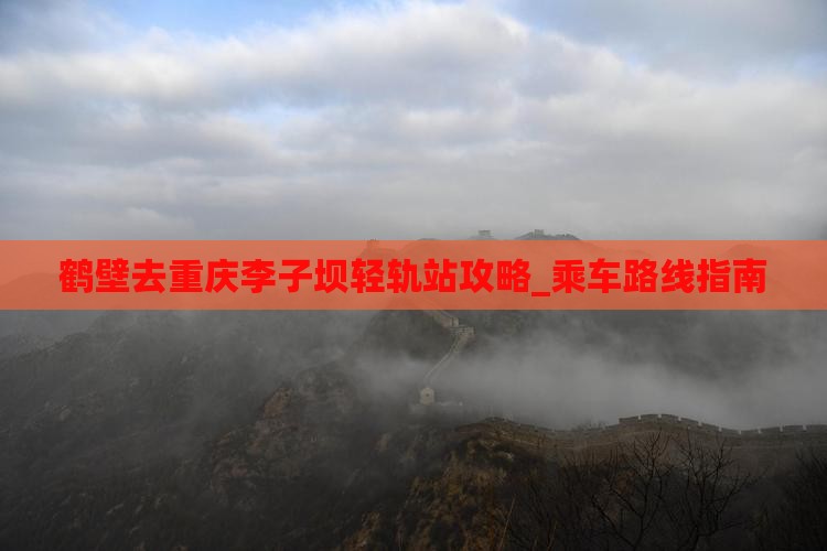 鹤壁去重庆李子坝轻轨站攻略_乘车路线指南