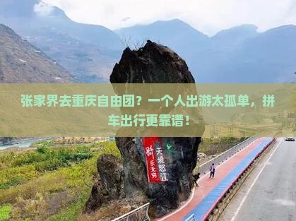 张家界去重庆自由团？一个人出游太孤单，拼车出行更靠谱！