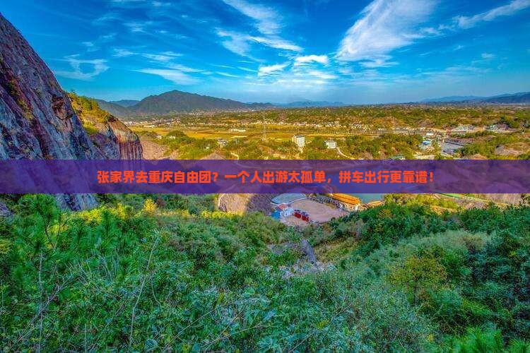 张家界去重庆自由团？一个人出游太孤单，拼车出行更靠谱！