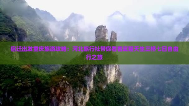 宿迁出发重庆旅游攻略：河北旅行社带你看看武隆天生三桥七日自由行之旅