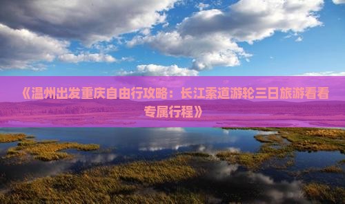 《温州出发重庆自由行攻略：长江索道游轮三日旅游看看专属行程》