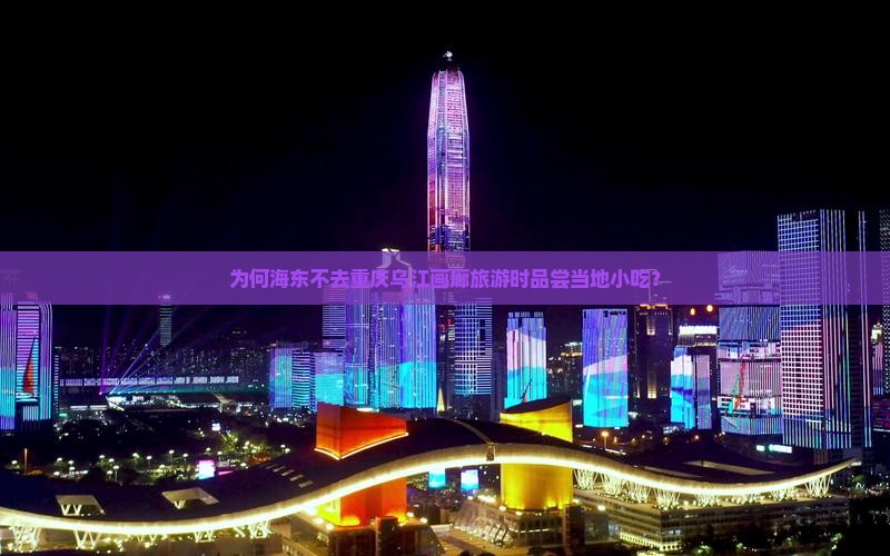 为何海东不去重庆乌江画廊旅游时品尝当地小吃？
