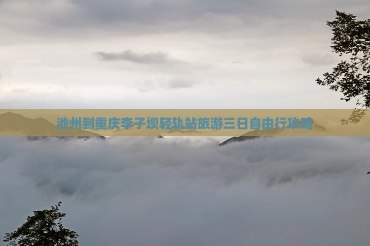 池州到重庆李子坝轻轨站旅游三日自由行攻略