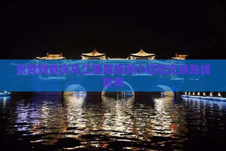东营到重庆乌江画廊旅游小吃街交通路线指南