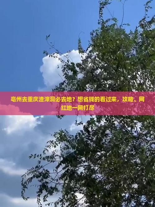 亳州去重庆渣滓洞必去地？想省钱的看过来，攻略、网红地一网打尽