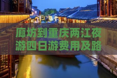 廊坊到重庆两江夜游四日游费用及路线详情