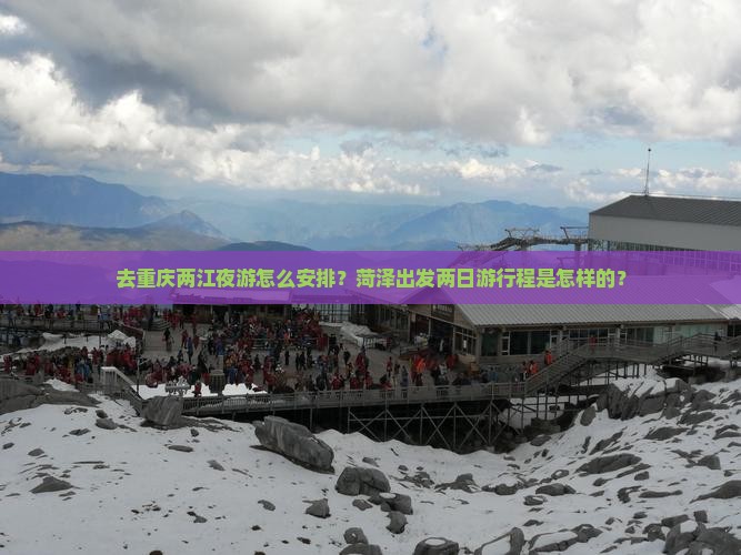 去重庆两江夜游怎么安排？菏泽出发两日游行程是怎样的？