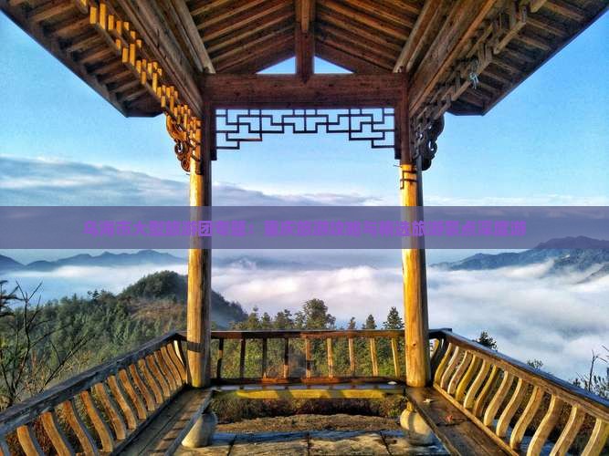 乌海市大型旅游团专题：重庆旅游攻略与精选旅游景点深度游