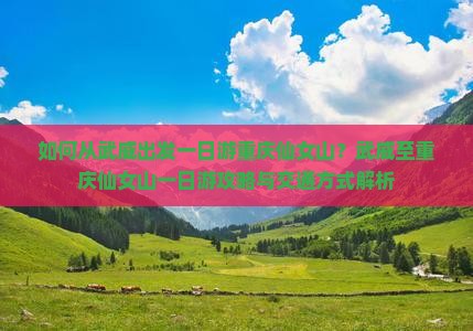 如何从武威出发一日游重庆仙女山？武威至重庆仙女山一日游攻略与交通方式解析