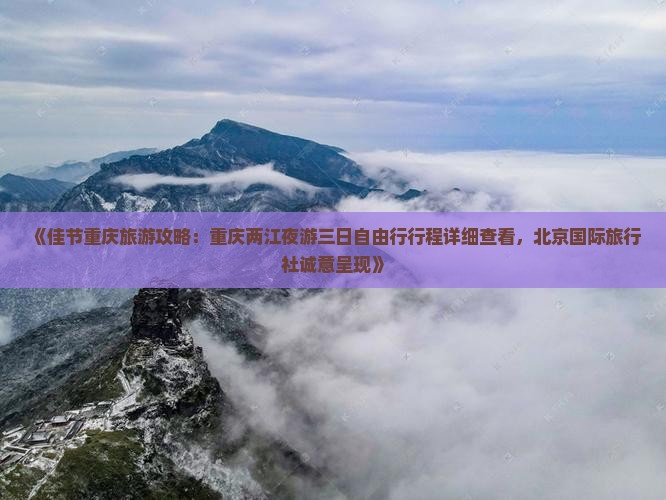 《佳节重庆旅游攻略：重庆两江夜游三日自由行行程详细查看，北京国际旅行社诚意呈现》