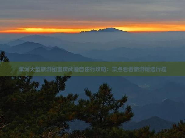 漯河大型旅游团重庆武隆自由行攻略：景点看看旅游精选行程