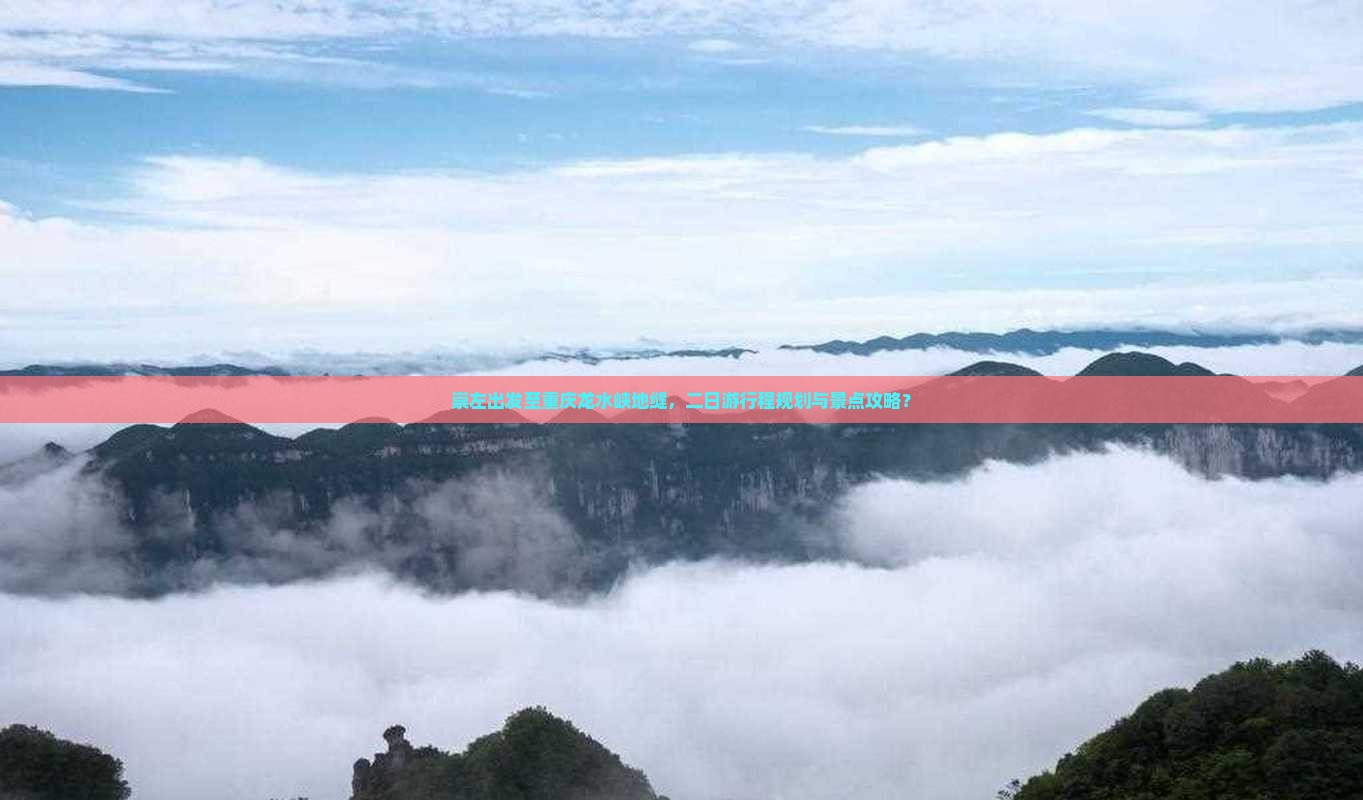 崇左出发至重庆龙水峡地缝，二日游行程规划与景点攻略？