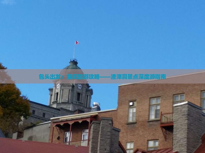 包头出发：重庆旅游攻略——渣滓洞景点深度游指南