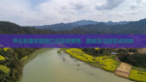 怀化到重庆磁器口五日游费用、路线及沿途景点攻略