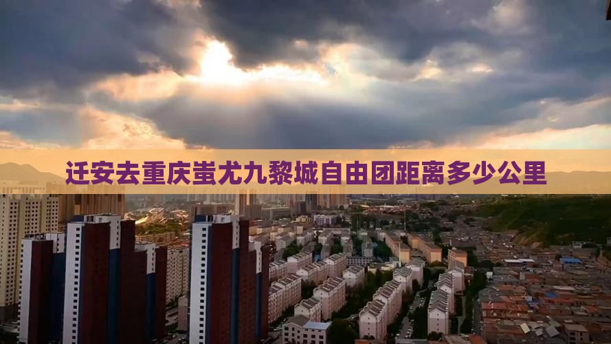 迁安去重庆蚩尤九黎城自由团距离多少公里