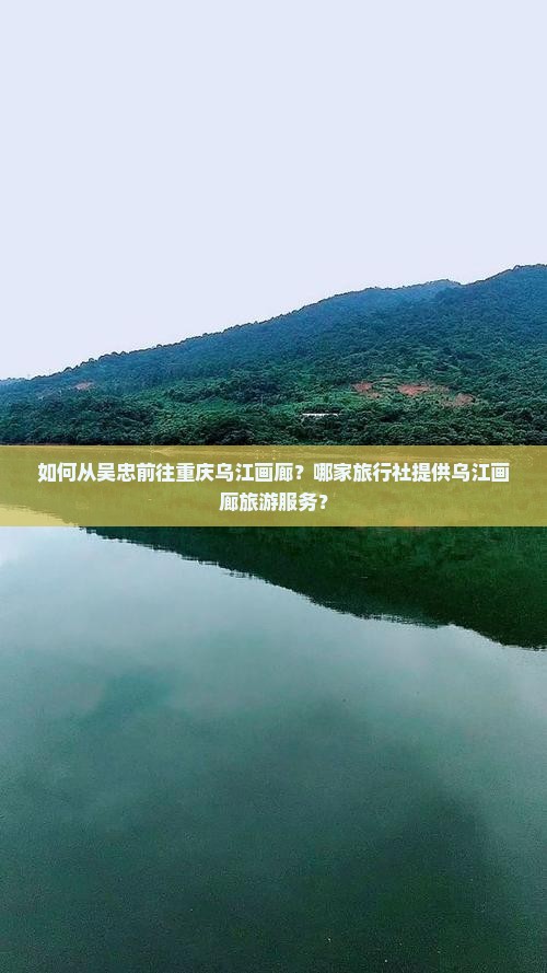 如何从吴忠前往重庆乌江画廊？哪家旅行社提供乌江画廊旅游服务？