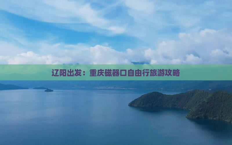 辽阳出发：重庆磁器口自由行旅游攻略