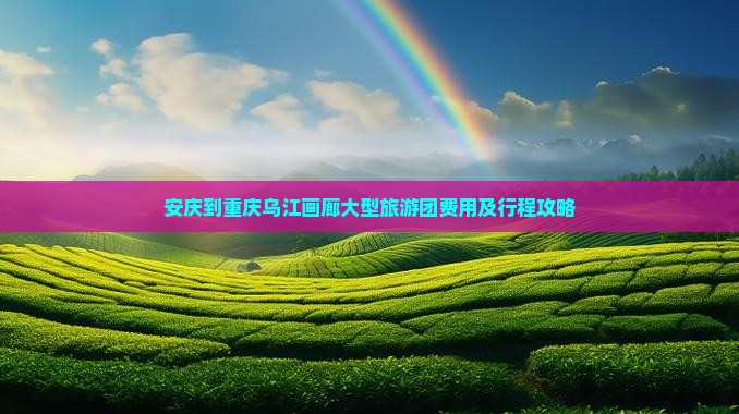 安庆到重庆乌江画廊大型旅游团费用及行程攻略